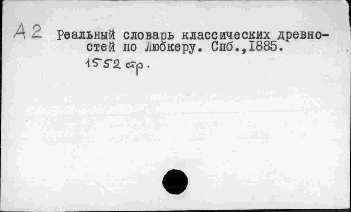 ﻿4 Реальный словарь классических древностей по Любкеру. Спб.,1885.
4S“ S'2. стр .